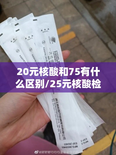20元核酸和75有什么区别/25元核酸检测和75元的 20元核酸和75有什么区别/25元核酸检测和75元的