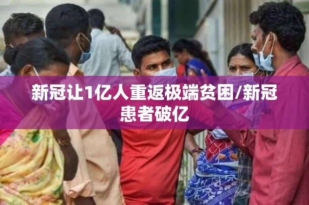 新冠让1亿人重返极端贫困/新冠患者破亿 新冠让1亿人重返极端贫困/新冠患者破亿