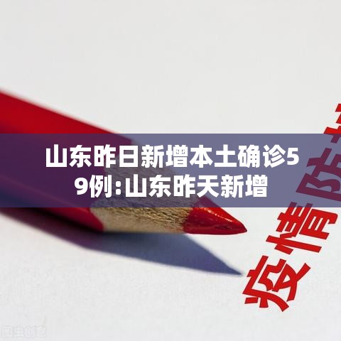 山东昨日新增本土确诊59例:山东昨天新增 山东昨日新增本土确诊59例:山东昨天新增