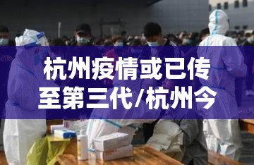 杭州疫情或已传至第三代/杭州今日三例确诊 杭州疫情或已传至第三代/杭州今日三例确诊