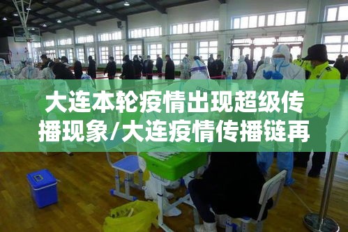 大连本轮疫情出现超级传播现象/大连疫情传播链再延长