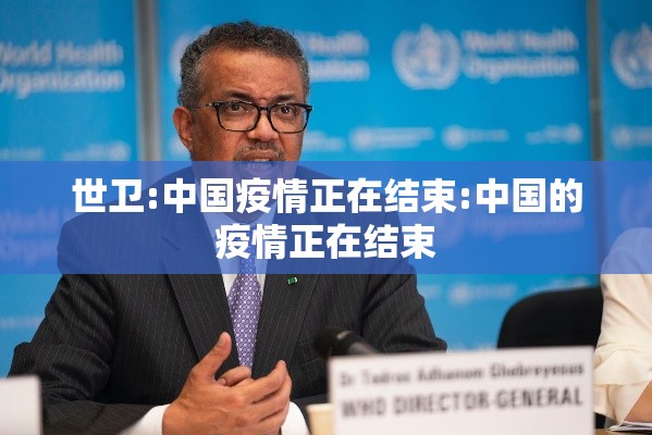世卫:中国疫情正在结束:中国的疫情正在结束 世卫:中国疫情正在结束:中国的疫情正在结束