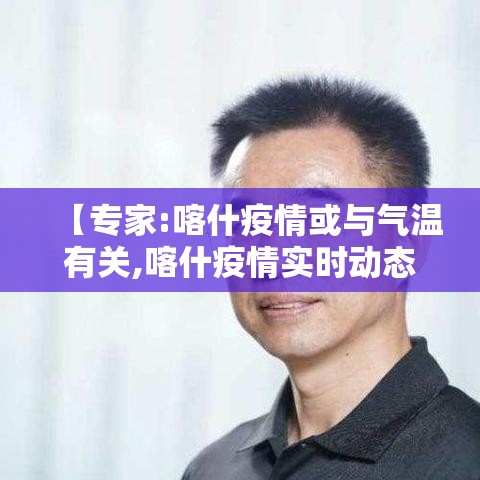 【专家:喀什疫情或与气温有关,喀什疫情实时动态】 【专家:喀什疫情或与气温有关,喀什疫情实时动态】