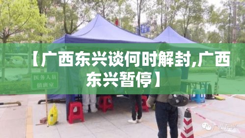 【广西东兴谈何时解封,广西东兴暂停】