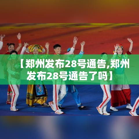 【郑州发布28号通告,郑州发布28号通告了吗】 【郑州发布28号通告,郑州发布28号通告了吗】