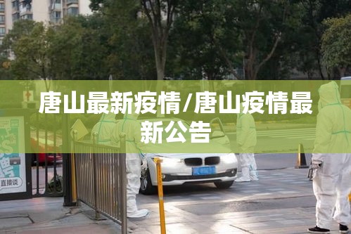 唐山最新疫情/唐山疫情最新公告 唐山最新疫情/唐山疫情最新公告