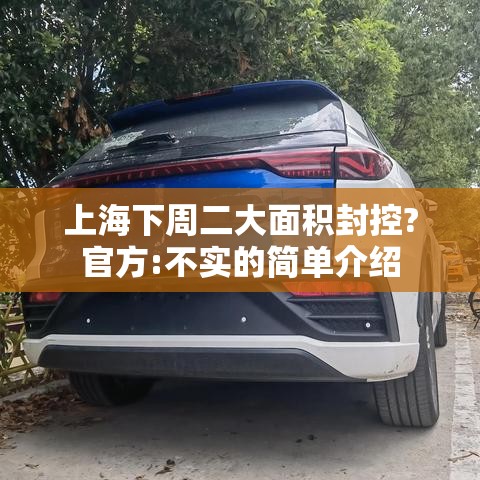 上海下周二大面积封控?官方:不实的简单介绍 上海下周二大面积封控?官方:不实的简单介绍