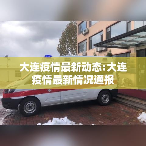 大连疫情最新动态:大连疫情最新情况通报 大连疫情最新动态:大连疫情最新情况通报