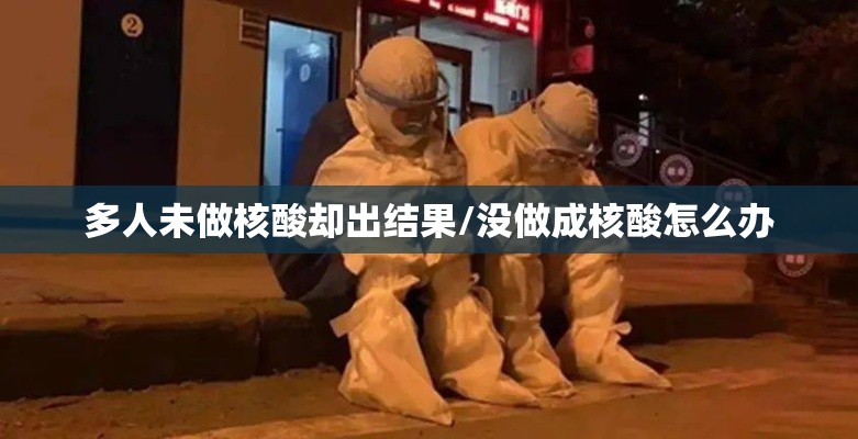 多人未做核酸却出结果/没做成核酸怎么办 多人未做核酸却出结果/没做成核酸怎么办