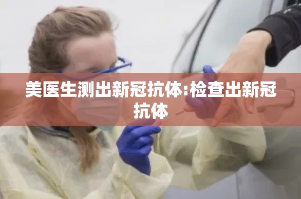 美医生测出新冠抗体:检查出新冠抗体 美医生测出新冠抗体:检查出新冠抗体