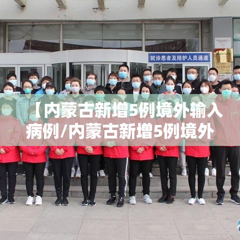 【内蒙古新增5例境外输入病例/内蒙古新增5例境外输入确诊病例】 【内蒙古新增5例境外输入病例/内蒙古新增5例境外输入确诊病例】