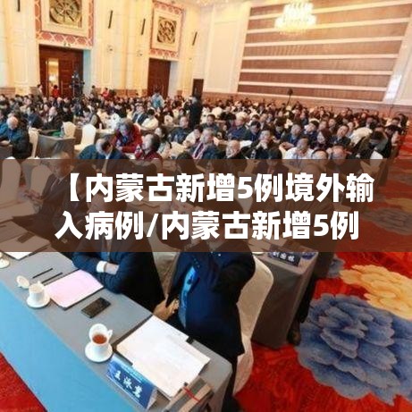 【内蒙古新增5例境外输入病例/内蒙古新增5例境外输入确诊病例】 【内蒙古新增5例境外输入病例/内蒙古新增5例境外输入确诊病例】