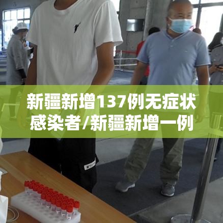 新疆新增137例无症状感染者/新疆新增一例无症状感染者