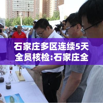 石家庄多区连续5天全员核检:石家庄全员核酸检测时间安排 石家庄多区连续5天全员核检:石家庄全员核酸检测时间安排