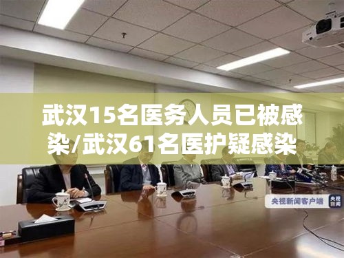 武汉15名医务人员已被感染/武汉61名医护疑感染 武汉15名医务人员已被感染/武汉61名医护疑感染