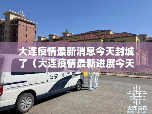 大连疫情最新消息今天封城了(大连疫情最新进展今天) 大连疫情最新消息今天封城了(大连疫情最新进展今天)