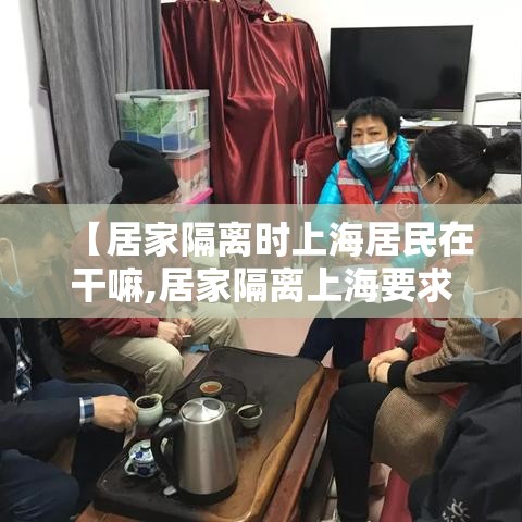 【居家隔离时上海居民在干嘛,居家隔离上海要求】