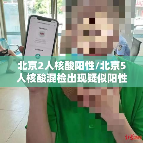 北京2人核酸阳性/北京5人核酸混检出现疑似阳性 北京2人核酸阳性/北京5人核酸混检出现疑似阳性