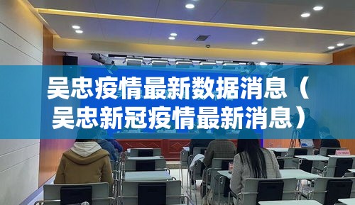 吴忠疫情最新数据消息(吴忠新冠疫情最新消息) 吴忠疫情最新数据消息(吴忠新冠疫情最新消息)