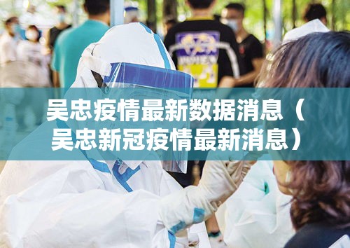 吴忠疫情最新数据消息(吴忠新冠疫情最新消息) 吴忠疫情最新数据消息(吴忠新冠疫情最新消息)