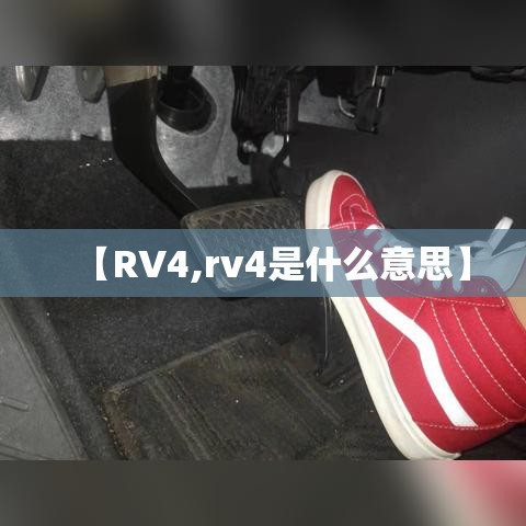 【RV4,rv4是什么意思】 【RV4,rv4是什么意思】
