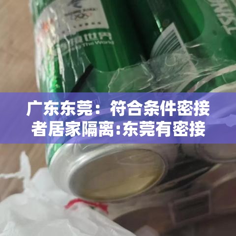 广东东莞:符合条件密接者居家隔离:东莞有密接者 广东东莞:符合条件密接者居家隔离:东莞有密接者
