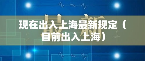现在出入上海最新规定(目前出入上海) 现在出入上海最新规定(目前出入上海)