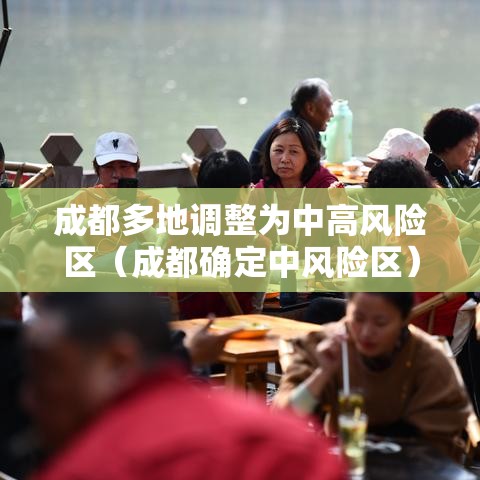 成都多地调整为中高风险区(成都确定中风险区) 成都多地调整为中高风险区(成都确定中风险区)