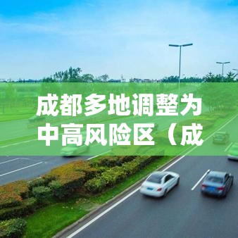成都多地调整为中高风险区(成都确定中风险区) 成都多地调整为中高风险区(成都确定中风险区)