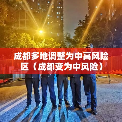 成都多地调整为中高风险区(成都变为中风险) 成都多地调整为中高风险区(成都变为中风险)