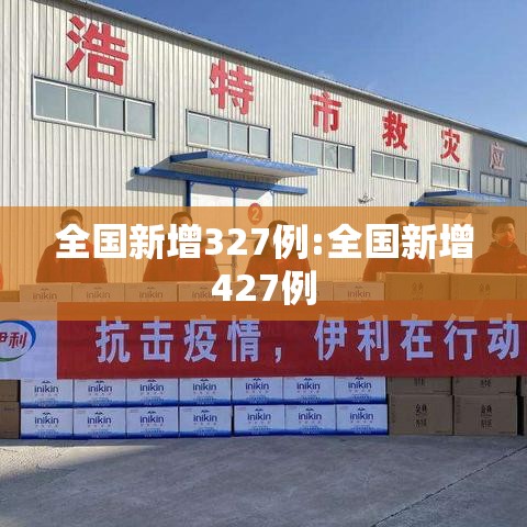 全国新增327例:全国新增427例 全国新增327例:全国新增427例