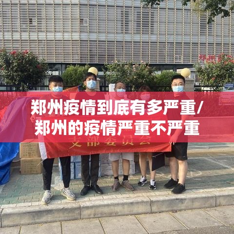 郑州疫情到底有多严重/郑州的疫情严重不严重 郑州疫情到底有多严重/郑州的疫情严重不严重