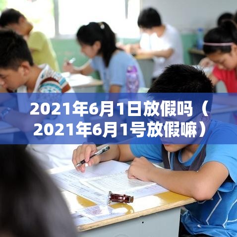 2021年6月1日放假吗(2021年6月1号放假嘛) 2021年6月1日放假吗(2021年6月1号放假嘛)