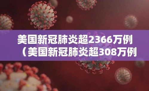 美国新冠肺炎超2366万例(美国新冠肺炎超308万例) 美国新冠肺炎超2366万例(美国新冠肺炎超308万例)