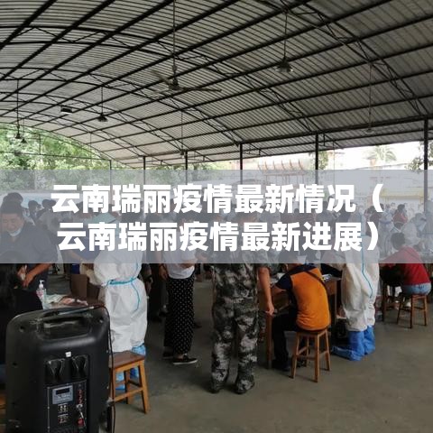 云南瑞丽疫情最新情况(云南瑞丽疫情最新进展) 云南瑞丽疫情最新情况(云南瑞丽疫情最新进展)