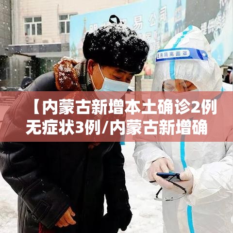【内蒙古新增本土确诊2例无症状3例/内蒙古新增确诊病例3例】 【内蒙古新增本土确诊2例无症状3例/内蒙古新增确诊病例3例】