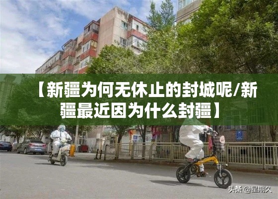 【新疆为何无休止的封城呢/新疆最近因为什么封疆】 【新疆为何无休止的封城呢/新疆最近因为什么封疆】
