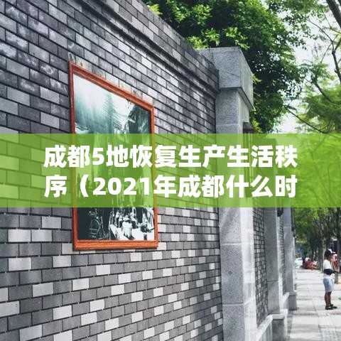 成都5地恢复生产生活秩序(2021年成都什么时间复工) 成都5地恢复生产生活秩序(2021年成都什么时间复工)
