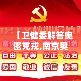 【卫健委解答奥密克戎,南京奥密克戎】 【卫健委解答奥密克戎,南京奥密克戎】
