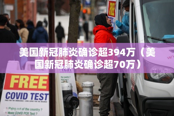 美国新冠肺炎确诊超394万(美国新冠肺炎确诊超70万) 美国新冠肺炎确诊超394万(美国新冠肺炎确诊超70万)