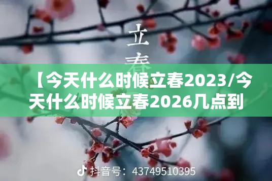 【今天什么时候立春2023/今天什么时候立春2026几点到几点结束】 【今天什么时候立春2023/今天什么时候立春2026几点到几点结束】