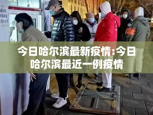 今日哈尔滨最新疫情:今日哈尔滨最近一例疫情 今日哈尔滨最新疫情:今日哈尔滨最近一例疫情