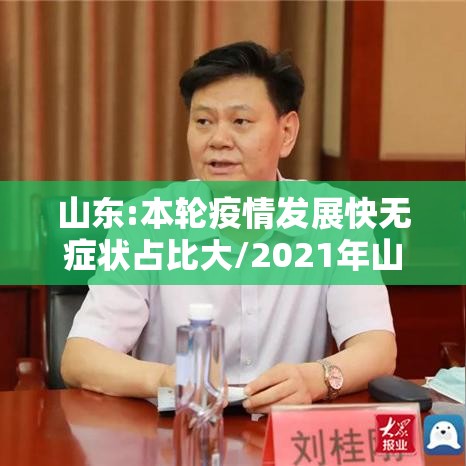 山东:本轮疫情发展快无症状占比大/2021年山东疫情严不严重 山东:本轮疫情发展快无症状占比大/2021年山东疫情严不严重