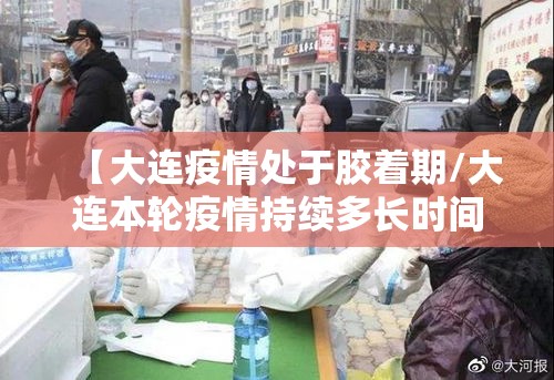【大连疫情处于胶着期/大连本轮疫情持续多长时间】