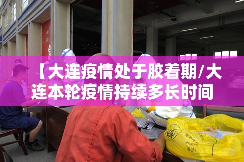 【大连疫情处于胶着期/大连本轮疫情持续多长时间】