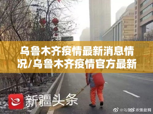 乌鲁木齐疫情最新消息情况/乌鲁木齐疫情官方最新消息 乌鲁木齐疫情最新消息情况/乌鲁木齐疫情官方最新消息