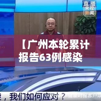 【广州本轮累计报告63例感染者/广州本轮疫情感染人数】 【广州本轮累计报告63例感染者/广州本轮疫情感染人数】