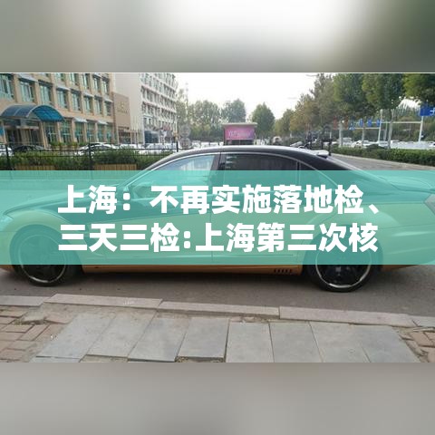 上海：不再实施落地检	、三天三检:上海第三次核酸