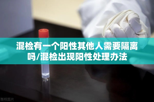 混检有一个阳性其他人需要隔离吗/混检出现阳性处理办法 混检有一个阳性其他人需要隔离吗/混检出现阳性处理办法