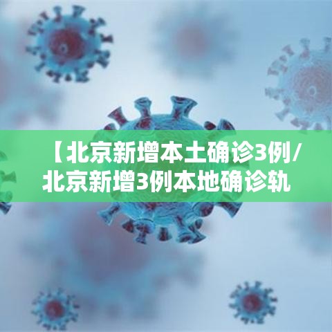 【北京新增本土确诊3例/北京新增3例本地确诊轨迹】 【北京新增本土确诊3例/北京新增3例本地确诊轨迹】